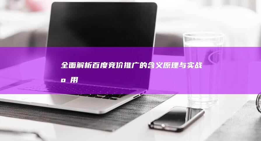 全面解析：百度竞价推广的含义、原理与实战应用